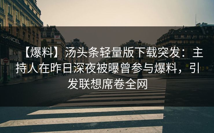 【爆料】汤头条轻量版下载突发：主持人在昨日深夜被曝曾参与爆料，引发联想席卷全网