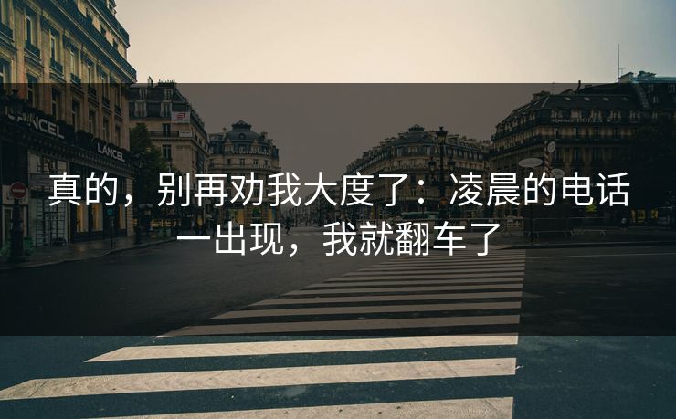 真的，别再劝我大度了：凌晨的电话一出现，我就翻车了